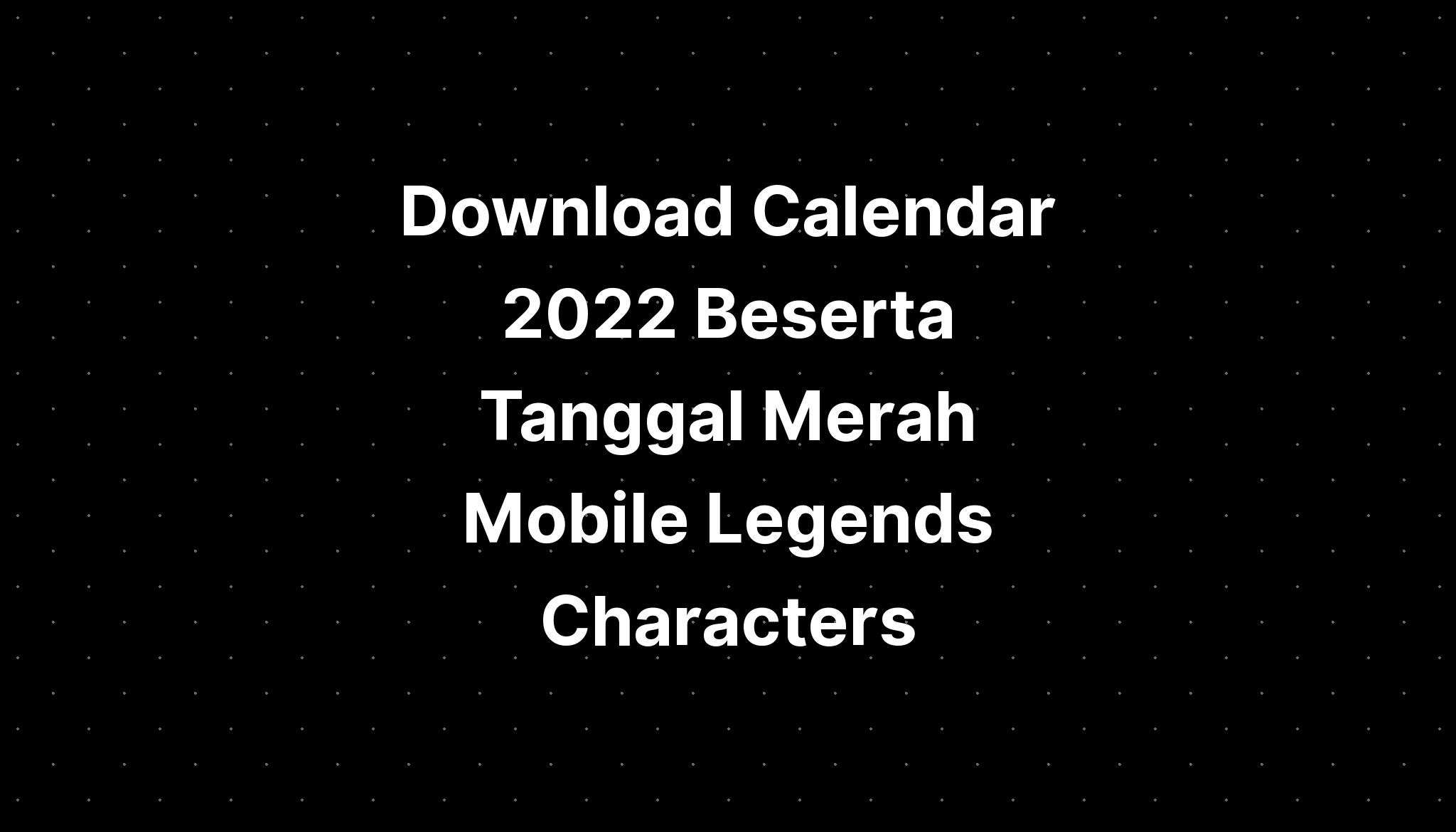 Download Calendar 2022 Beserta Tanggal Merah Mobile Legends Characters
